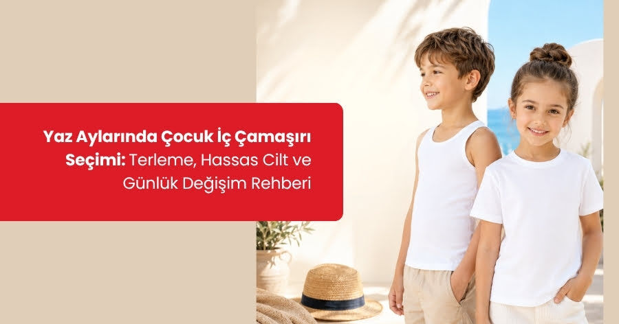 Yaz Aylarında Çocuk İç Çamaşırı Seçimi: Terleme, Hassas Cilt ve Günlük Değişim Önerileri