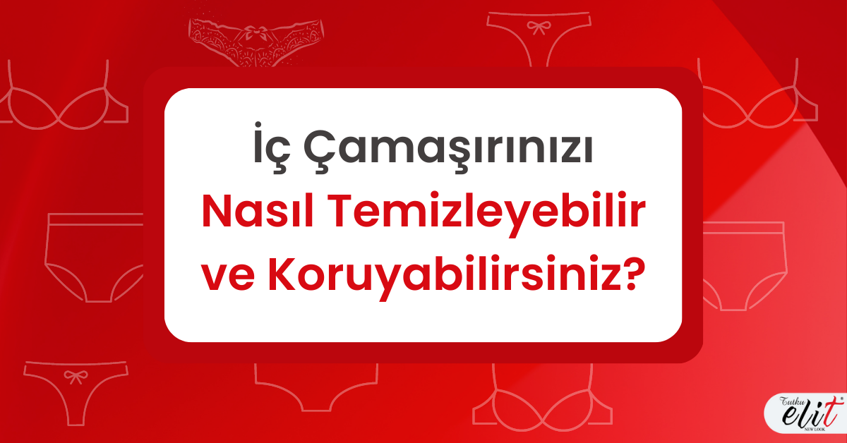 İÇ ÇAMAŞIRLARINIZI NASIL TEMİZLEYEBİLİR VE KORUYABİLİRSİNİZ?